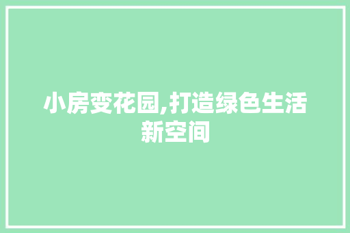 小房变花园,打造绿色生活新空间