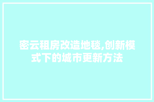 密云租房改造地毯,创新模式下的城市更新方法