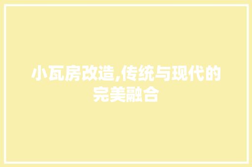 小瓦房改造,传统与现代的完美融合
