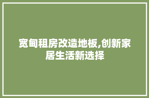 宽甸租房改造地板,创新家居生活新选择