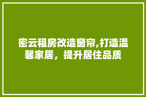 密云租房改造窗帘,打造温馨家居，提升居住品质