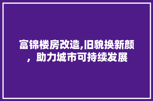富锦楼房改造,旧貌换新颜，助力城市可持续发展