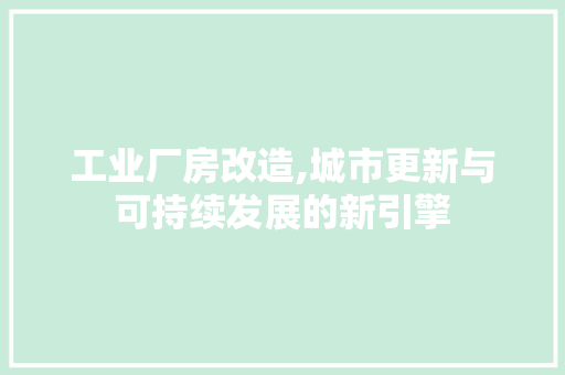 工业厂房改造,城市更新与可持续发展的新引擎