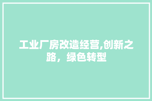 工业厂房改造经营,创新之路，绿色转型