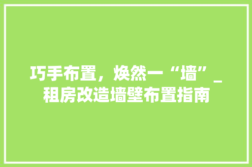 巧手布置，焕然一“墙”_租房改造墙壁布置指南