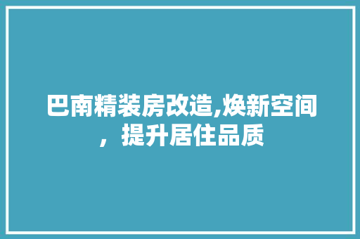 巴南精装房改造,焕新空间，提升居住品质
