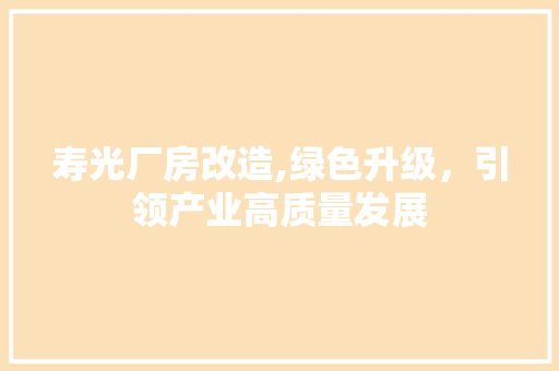 寿光厂房改造,绿色升级，引领产业高质量发展