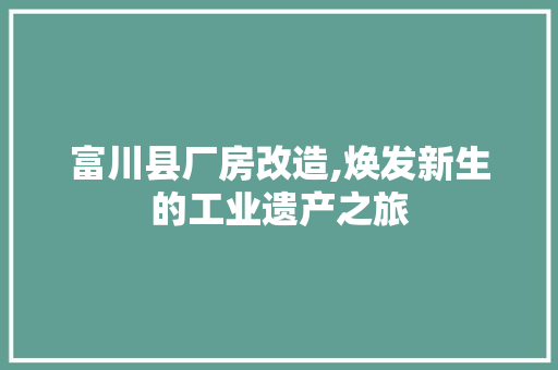 富川县厂房改造,焕发新生的工业遗产之旅