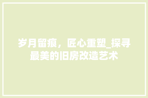 岁月留痕，匠心重塑_探寻最美的旧房改造艺术