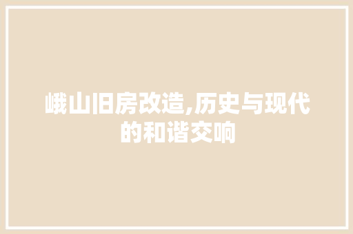 峨山旧房改造,历史与现代的和谐交响