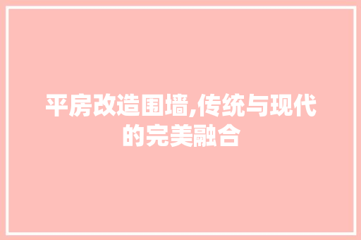 平房改造围墙,传统与现代的完美融合