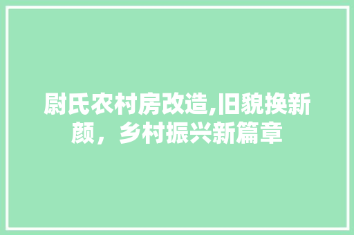 尉氏农村房改造,旧貌换新颜，乡村振兴新篇章