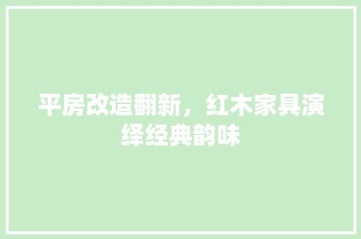 平房改造翻新，红木家具演绎经典韵味