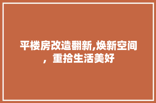 平楼房改造翻新,焕新空间，重拾生活美好