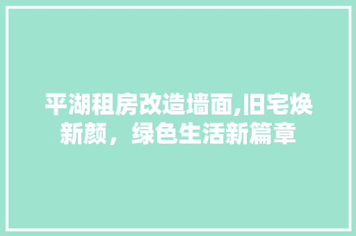 平湖租房改造墙面,旧宅焕新颜，绿色生活新篇章