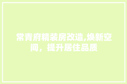 常青府精装房改造,焕新空间，提升居住品质