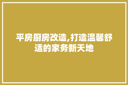 平房厨房改造,打造温馨舒适的家务新天地