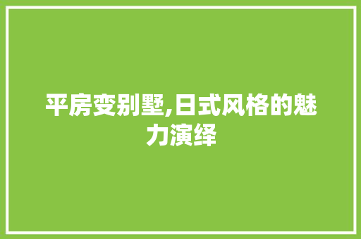 平房变别墅,日式风格的魅力演绎