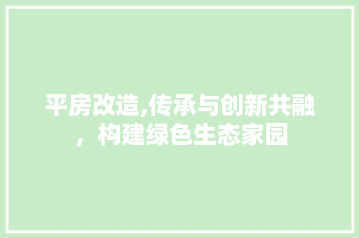 平房改造,传承与创新共融，构建绿色生态家园