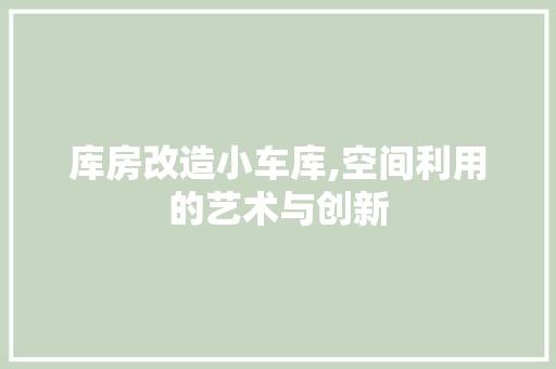 库房改造小车库,空间利用的艺术与创新