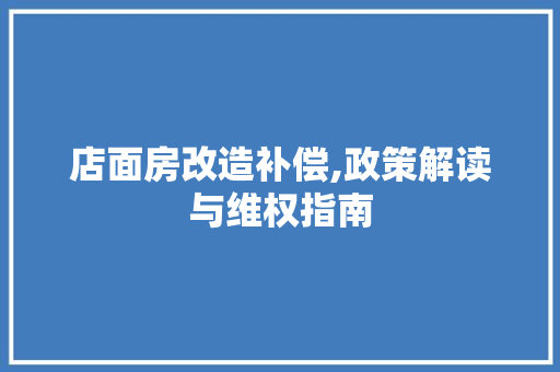店面房改造补偿,政策解读与维权指南