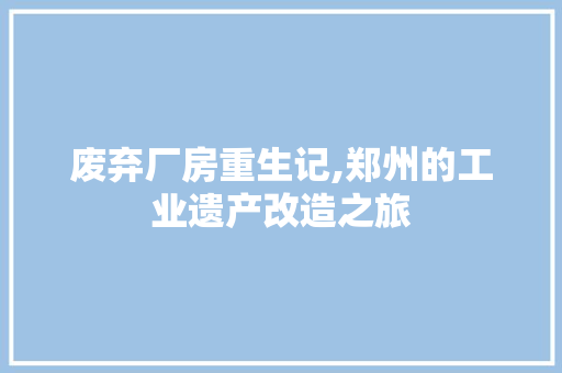 废弃厂房重生记,郑州的工业遗产改造之旅