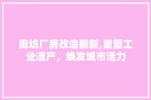 廊坊厂房改造翻新,重塑工业遗产，焕发城市活力