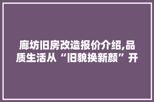 廊坊旧房改造报价介绍,品质生活从“旧貌换新颜”开始