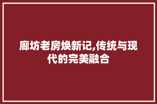廊坊老房焕新记,传统与现代的完美融合