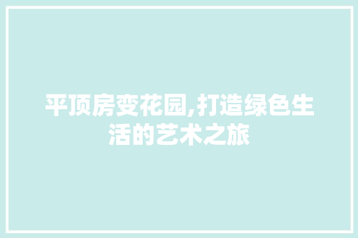 平顶房变花园,打造绿色生活的艺术之旅