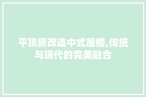 平顶房改造中式屋檐,传统与现代的完美融合