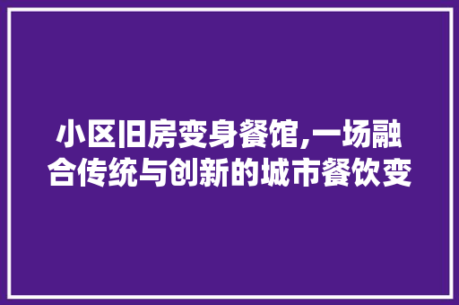 小区旧房变身餐馆,一场融合传统与创新的城市餐饮变革