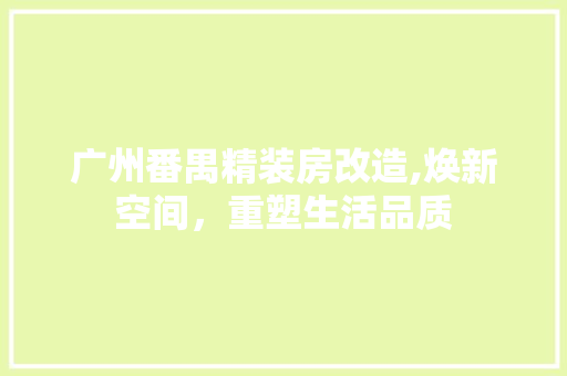 广州番禺精装房改造,焕新空间，重塑生活品质