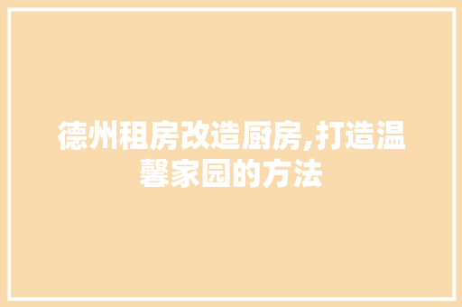 德州租房改造厨房,打造温馨家园的方法