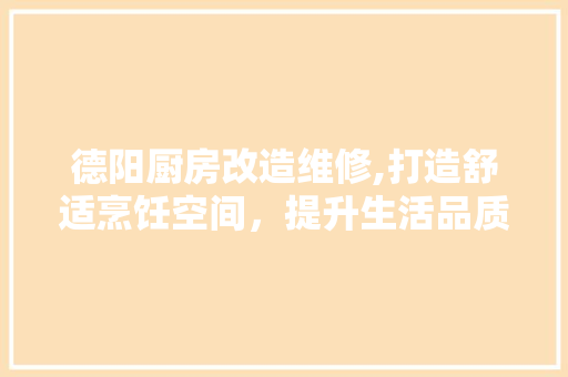 德阳厨房改造维修,打造舒适烹饪空间，提升生活品质