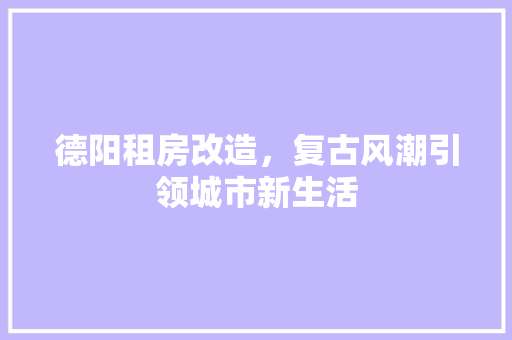 德阳租房改造，复古风潮引领城市新生活