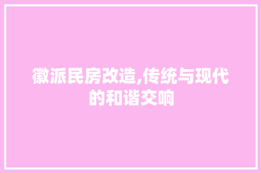 徽派民房改造,传统与现代的和谐交响
