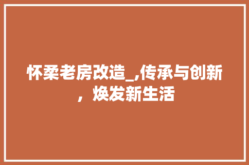 怀柔老房改造_,传承与创新，焕发新生活