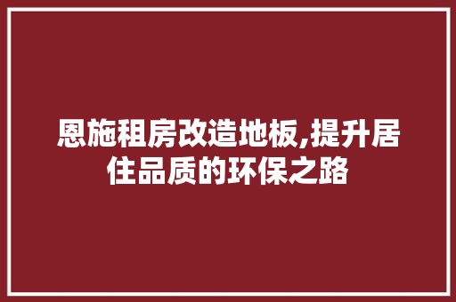 恩施租房改造地板,提升居住品质的环保之路