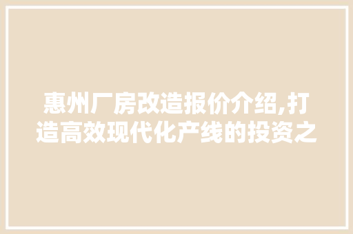 惠州厂房改造报价介绍,打造高效现代化产线的投资之路