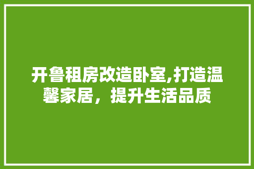 开鲁租房改造卧室,打造温馨家居，提升生活品质