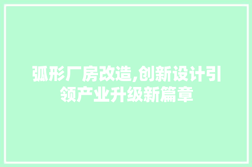 弧形厂房改造,创新设计引领产业升级新篇章