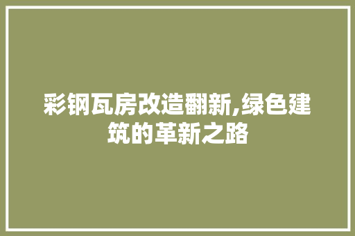 彩钢瓦房改造翻新,绿色建筑的革新之路