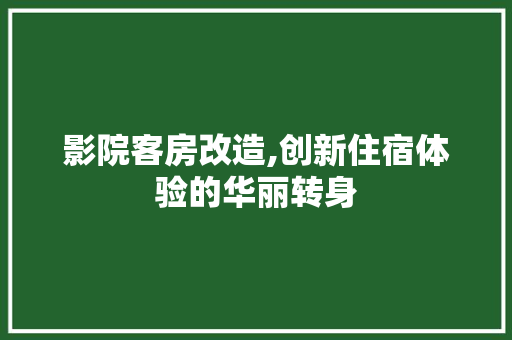影院客房改造,创新住宿体验的华丽转身