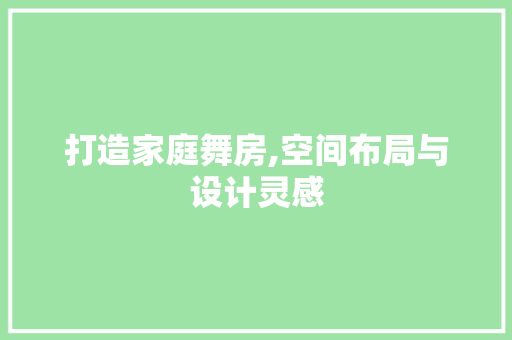 打造家庭舞房,空间布局与设计灵感