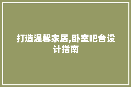 打造温馨家居,卧室吧台设计指南