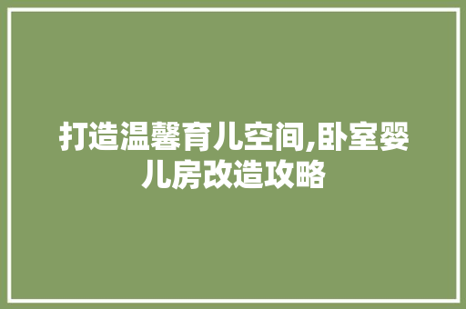 打造温馨育儿空间,卧室婴儿房改造攻略