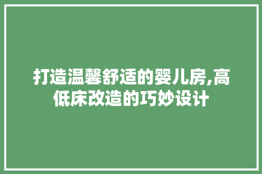 打造温馨舒适的婴儿房,高低床改造的巧妙设计