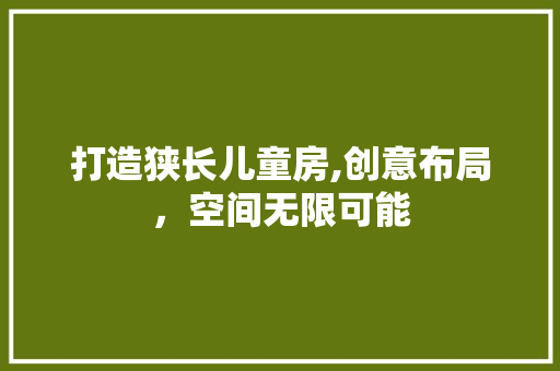 打造狭长儿童房,创意布局，空间无限可能