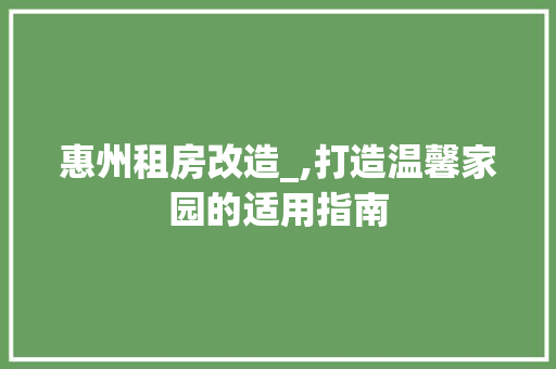 惠州租房改造_,打造温馨家园的适用指南